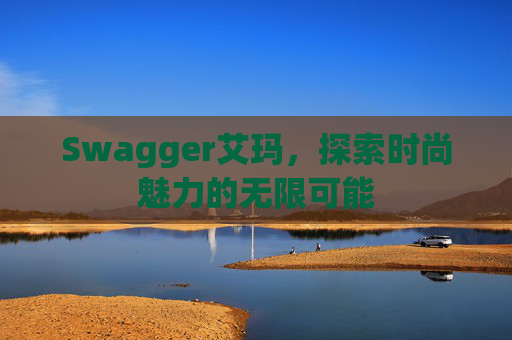 Swagger艾玛，探索时尚魅力的无限可能